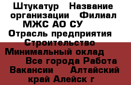 Штукатур › Название организации ­ Филиал МЖС АО СУ-155 › Отрасль предприятия ­ Строительство › Минимальный оклад ­ 35 000 - Все города Работа » Вакансии   . Алтайский край,Алейск г.